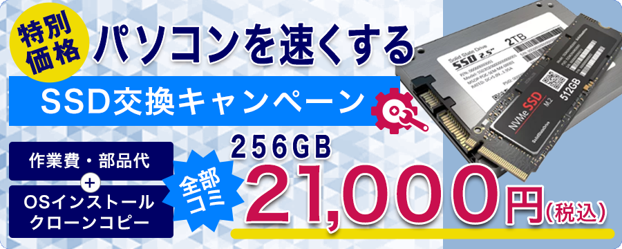 特別価格 パソコンを速くする SSD交換キャンペーン 作業費・部品代 OSインストール クローンコピー 全部コミ 256GB 21,000円(税込)
